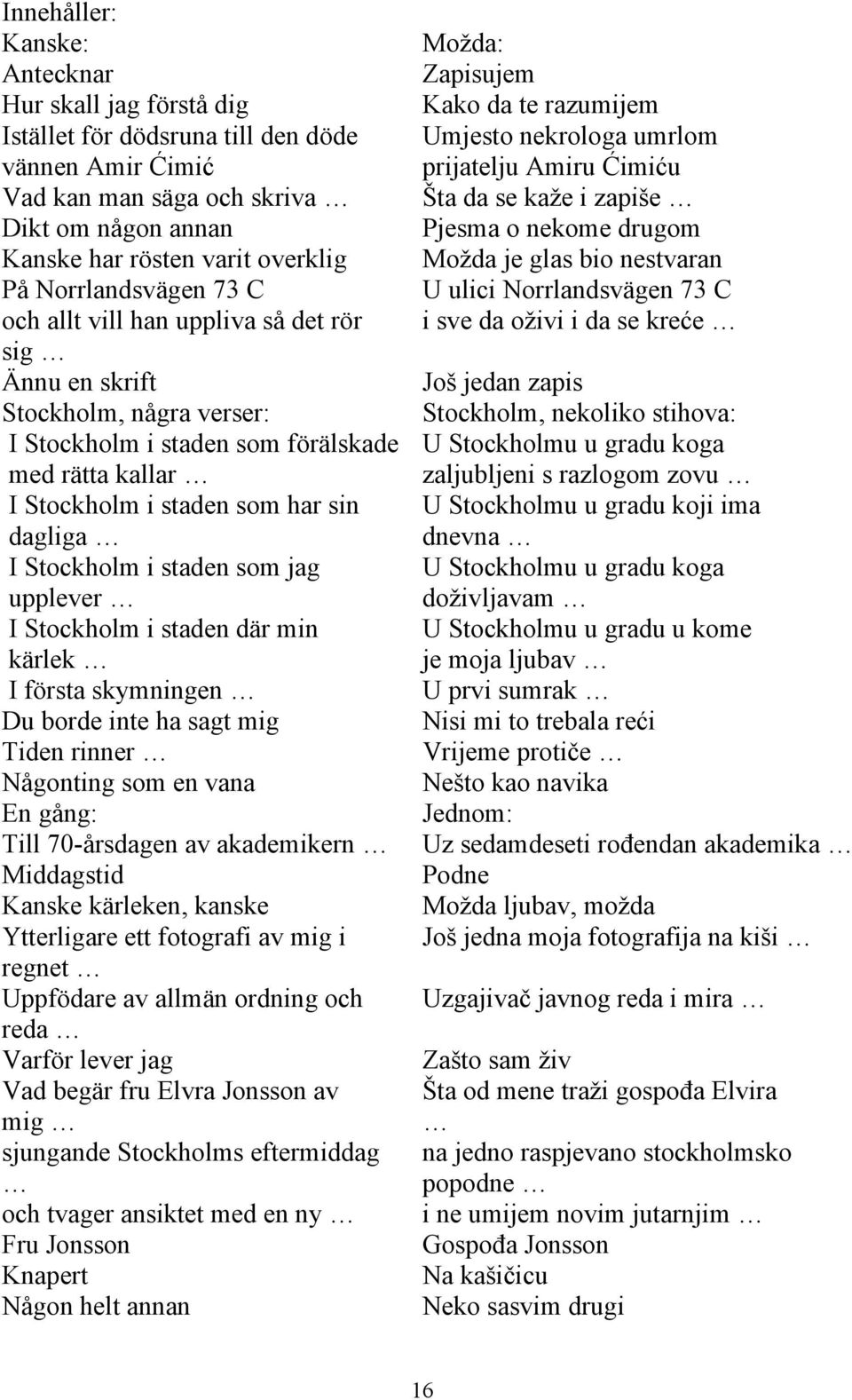 allt vill han uppliva så det rör i sve da oživi i da se kreće sig Ännu en skrift Još jedan zapis Stockholm, några verser: Stockholm, nekoliko stihova: I Stockholm i staden som förälskade U Stockholmu