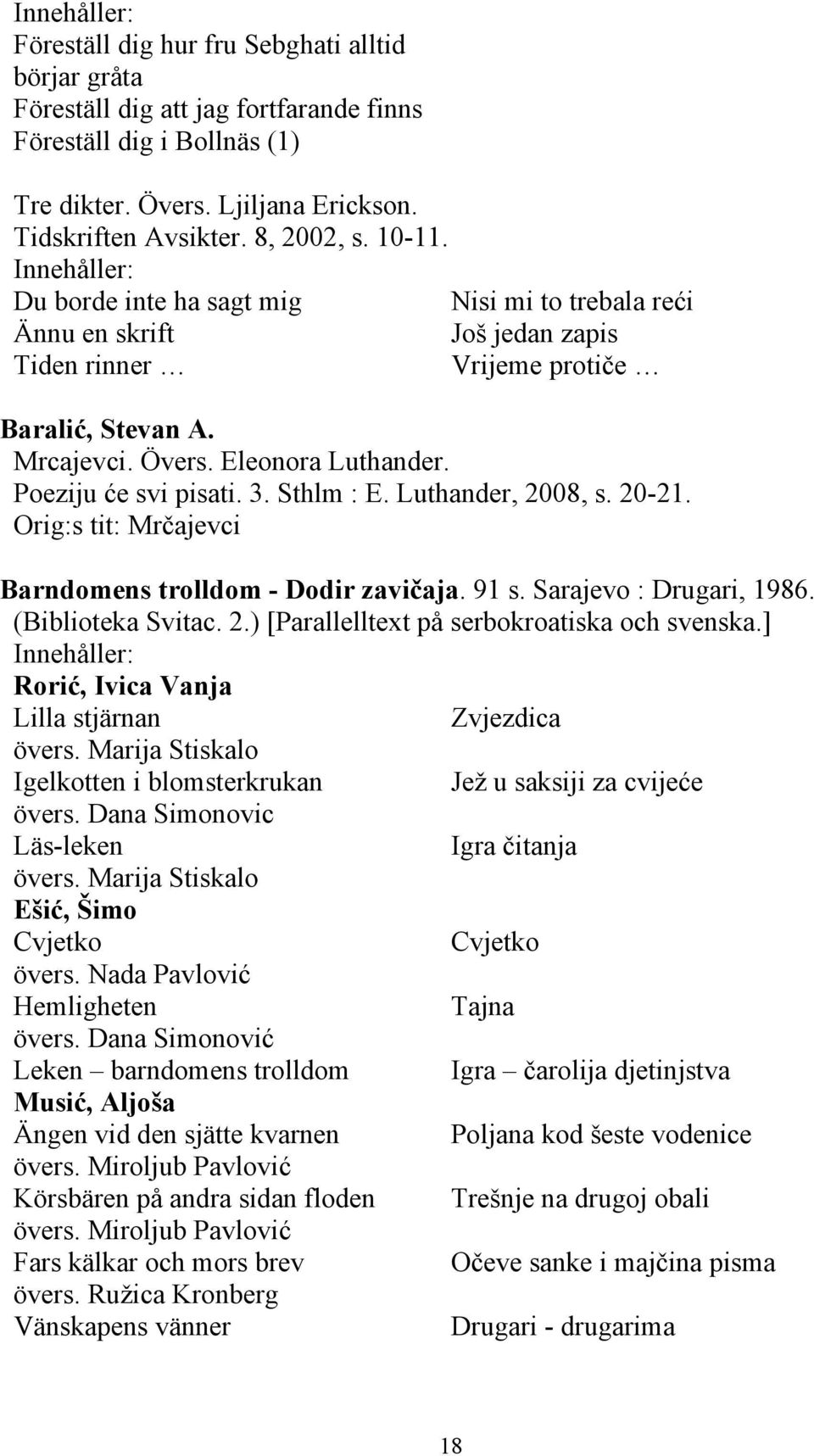 Sthlm : E. Luthander, 2008, s. 20-21. Orig:s tit: Mrčajevci Barndomens trolldom - Dodir zavičaja. 91 s. Sarajevo : Drugari, 1986. (Biblioteka Svitac. 2.) [Parallelltext på serbokroatiska och svenska.