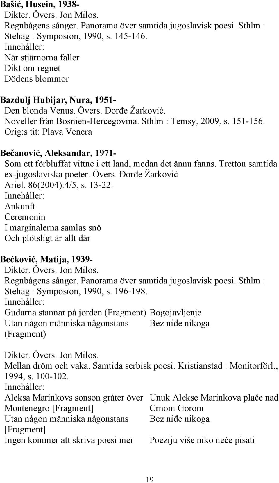 Orig:s tit: Plava Venera Bečanović, Aleksandar, 1971- Som ett förbluffat vittne i ett land, medan det ännu fanns. Tretton samtida ex-jugoslaviska poeter. Övers. Đorđe Žarković Ariel. 86(2004):4/5, s.