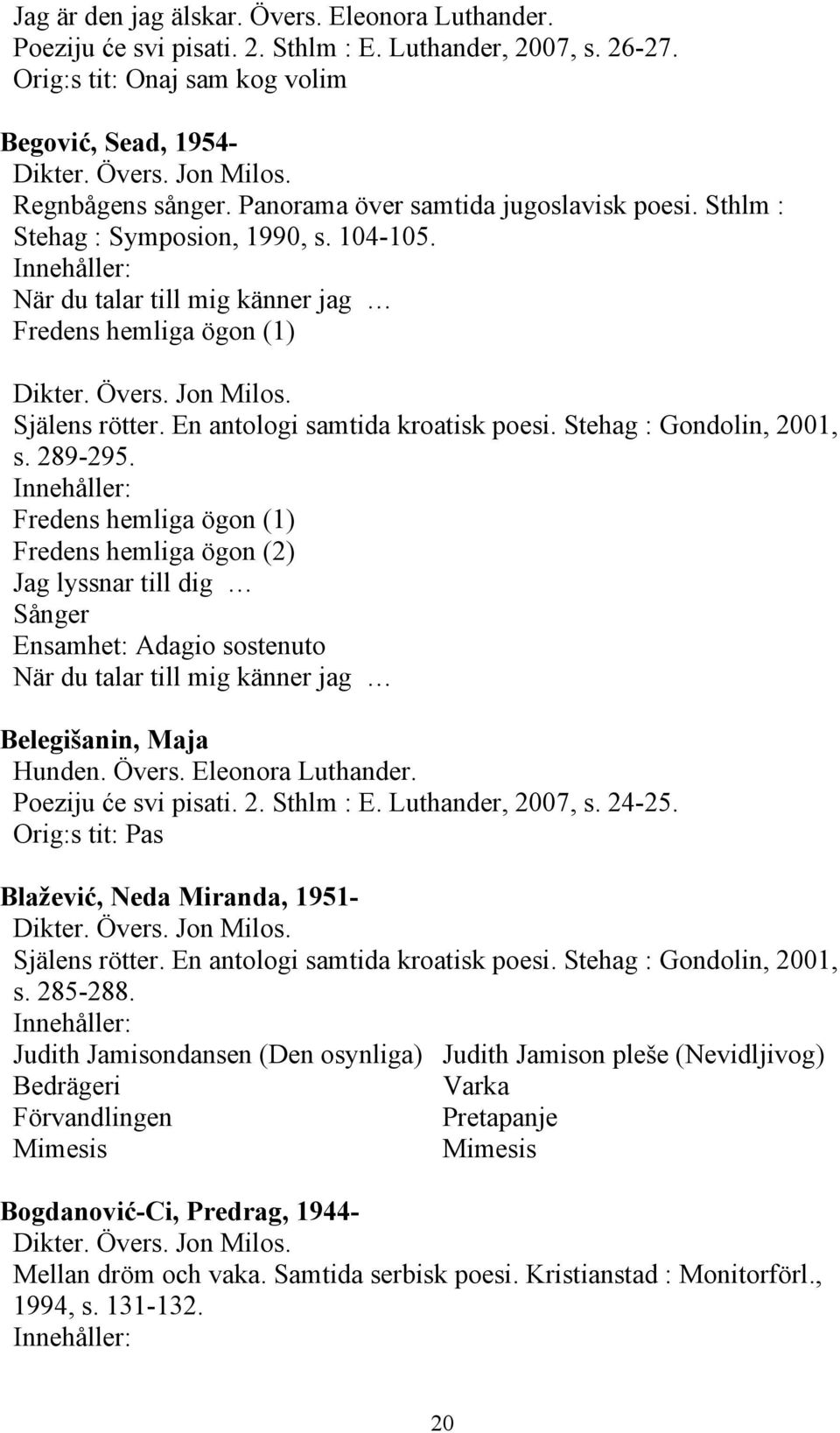 Stehag : Gondolin, 2001, s. 289-295. Fredens hemliga ögon (1) Fredens hemliga ögon (2) Jag lyssnar till dig Sånger Ensamhet: Adagio sostenuto När du talar till mig känner jag Belegišanin, Maja Hunden.