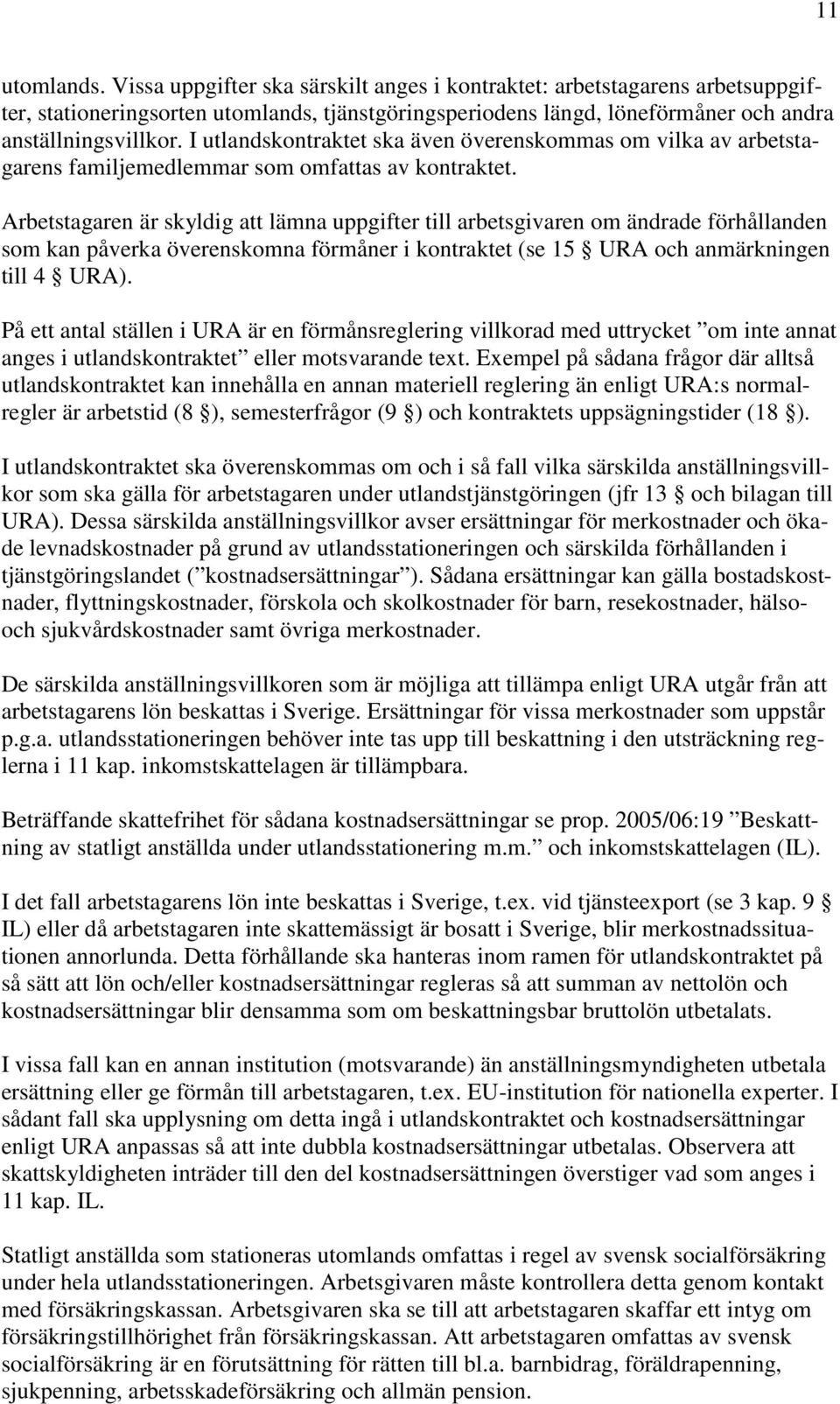 Arbetstagaren är skyldig att lämna uppgifter till arbetsgivaren om ändrade förhållanden som kan påverka överenskomna förmåner i kontraktet (se 15 URA och anmärkningen till 4 URA).