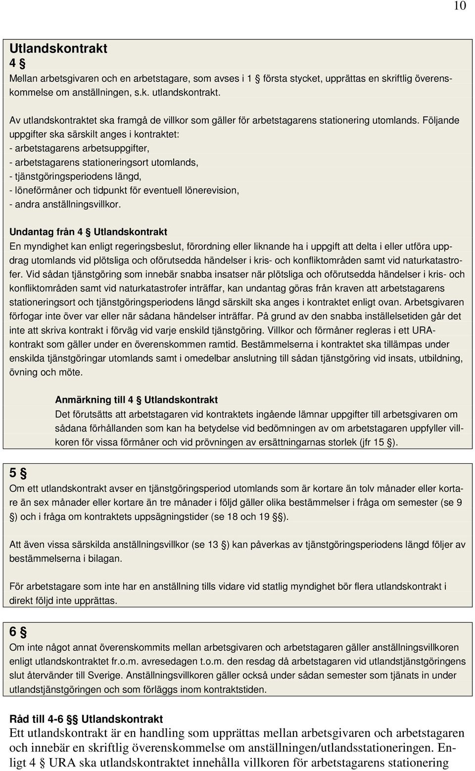 Följande uppgifter ska särskilt anges i kontraktet: - arbetstagarens arbetsuppgifter, - arbetstagarens stationeringsort utomlands, - tjänstgöringsperiodens längd, - löneförmåner och tidpunkt för