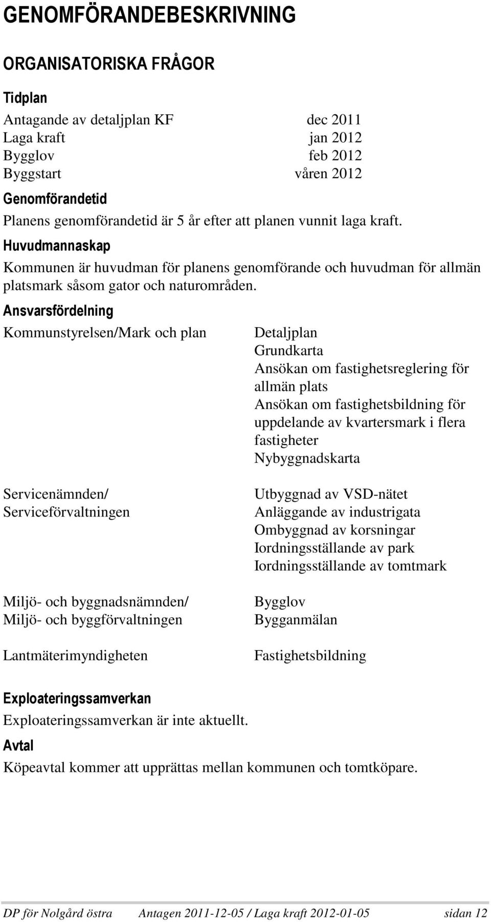 +, + * 9 ( Kommunstyrelsen/Mark och plan Detaljplan Grundkarta Ansökan om fastighetsreglering för allmän plats Ansökan om fastighetsbildning för uppdelande av kvartersmark i flera fastigheter