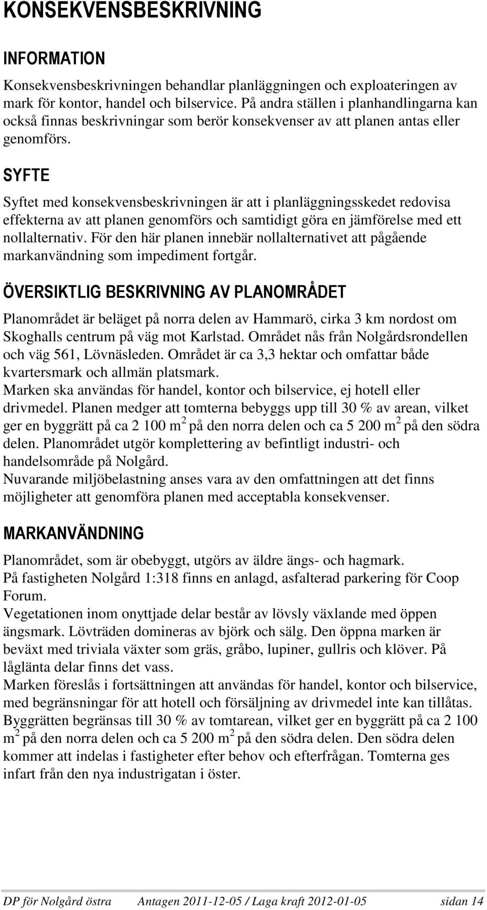 3 & Syftet med konsekvensbeskrivningen är att i planläggningsskedet redovisa effekterna av att planen genomförs och samtidigt göra en jämförelse med ett nollalternativ.