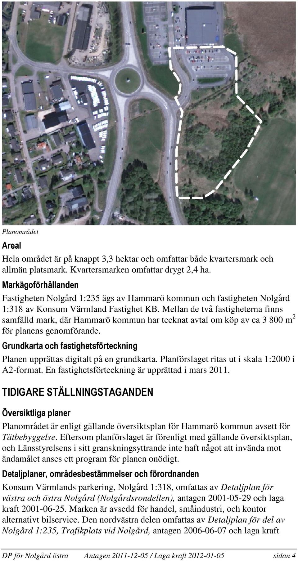Mellan de två fastigheterna finns samfälld mark, där Hammarö kommun har tecknat avtal om köp av ca 3 800 m 2 för planens genomförande.