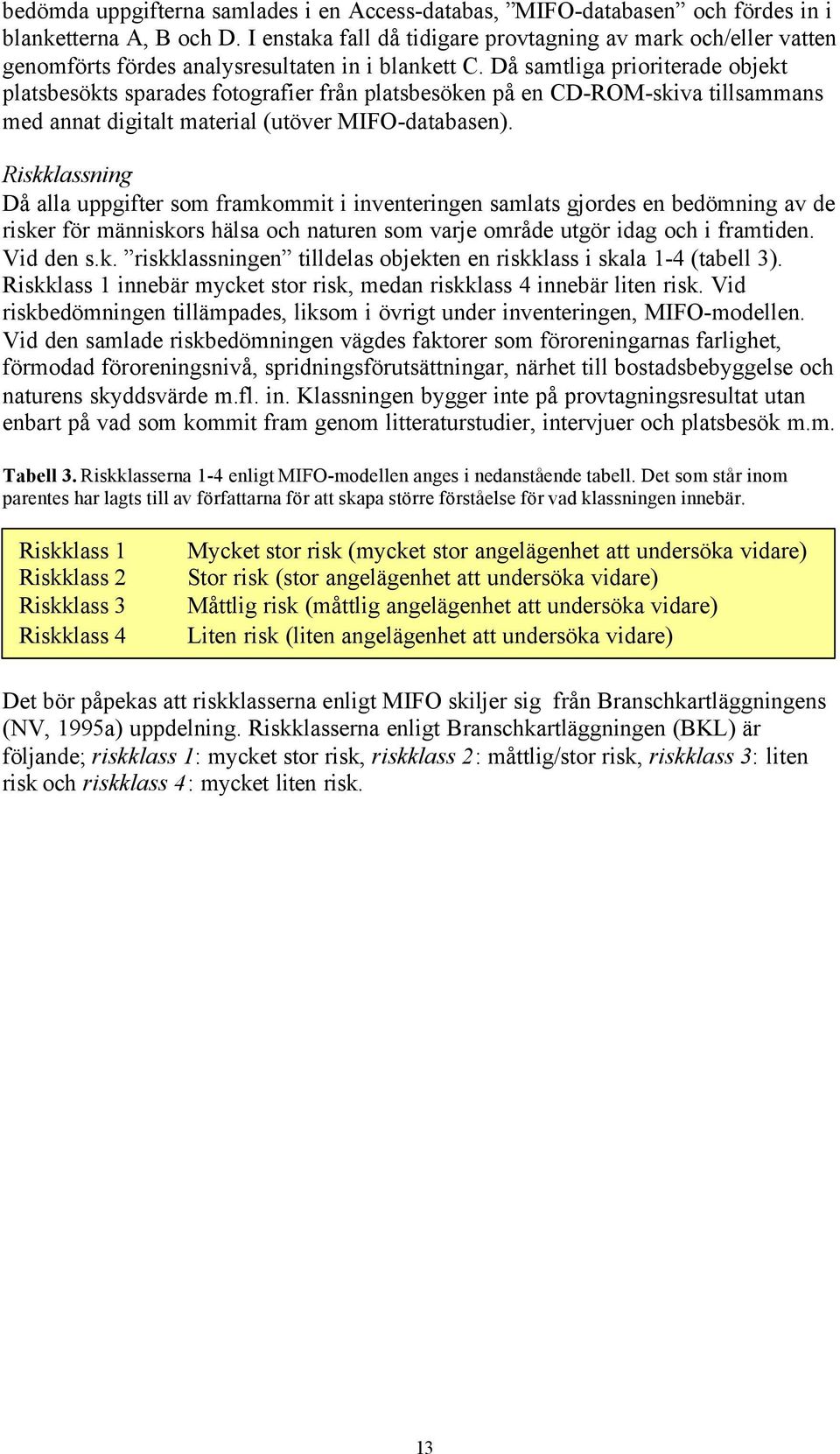 Då samtliga prioriterade objekt platsbesökts sparades fotografier från platsbesöken på en CD-ROM-skiva tillsammans med annat digitalt material (utöver MIFO-databasen).