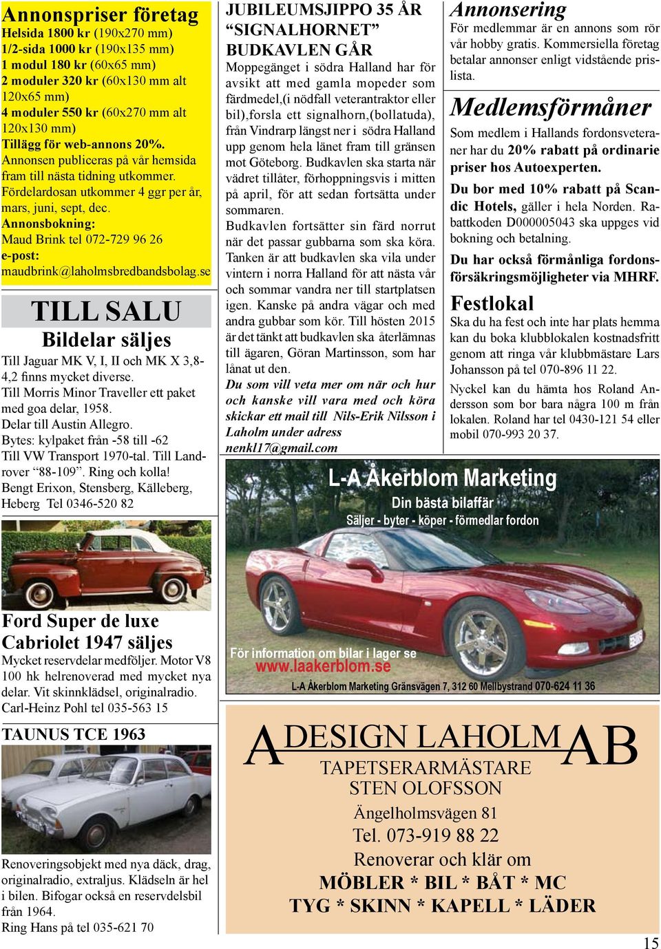 Annonsbokning: Maud Brink tel 072-729 96 26 e-post: maudbrink@laholmsbredbandsbolag.se TILL SALU Bildelar säljes Till Jaguar MK V, I, II och MK X 3,8-4,2 finns mycket diverse.