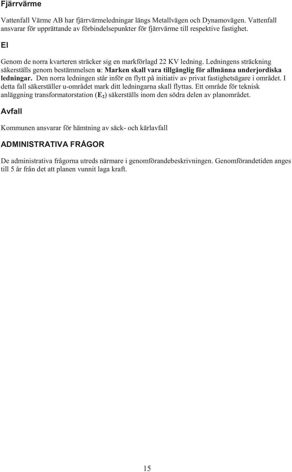 Den norra ledningen står inför en flytt på initiativ av privat fastighetsägare i området. I detta fall säkerställer u-området mark ditt ledningarna skall flyttas.