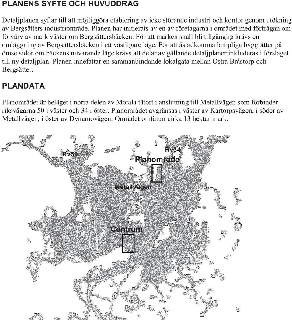 För att marken skall bli tillgänglig krävs en omläggning av Bergsättersbäcken i ett västligare läge.