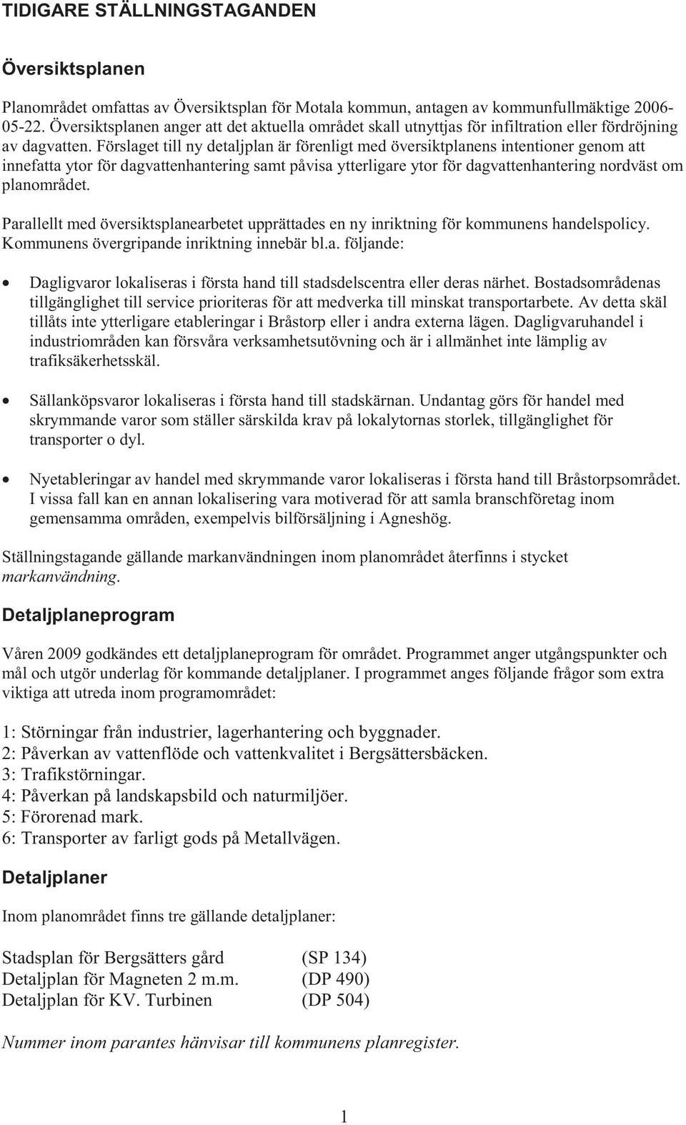 Förslaget till ny detaljplan är förenligt med översiktplanens intentioner genom att innefatta ytor för dagvattenhantering samt påvisa ytterligare ytor för dagvattenhantering nordväst om planområdet.