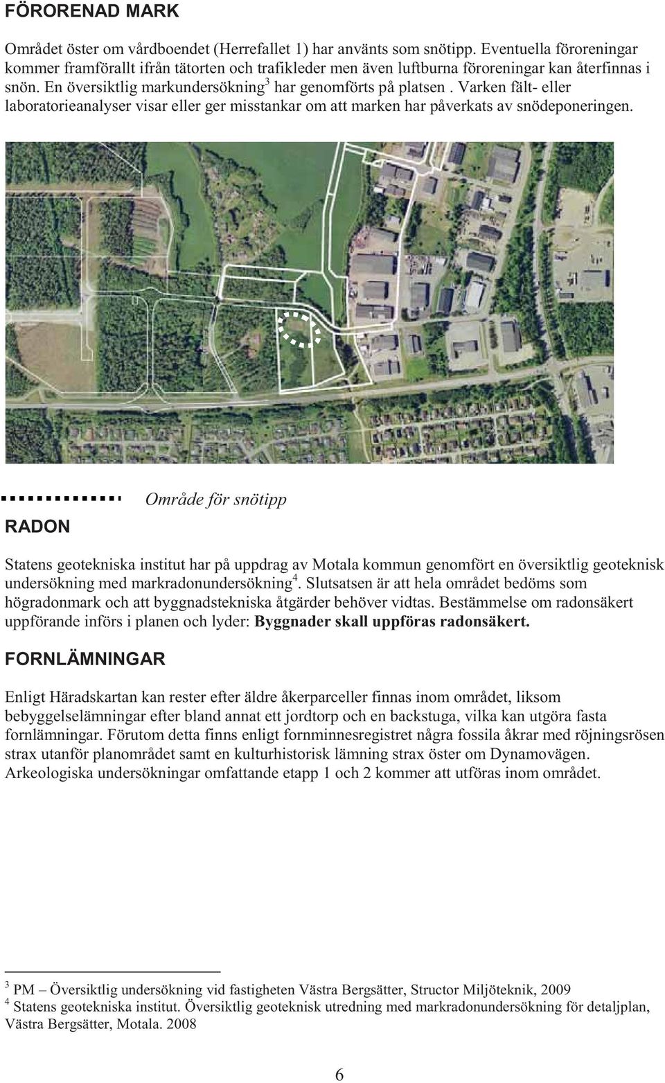 Varken fält- eller laboratorieanalyser visar eller ger misstankar om att marken har påverkats av snödeponeringen.