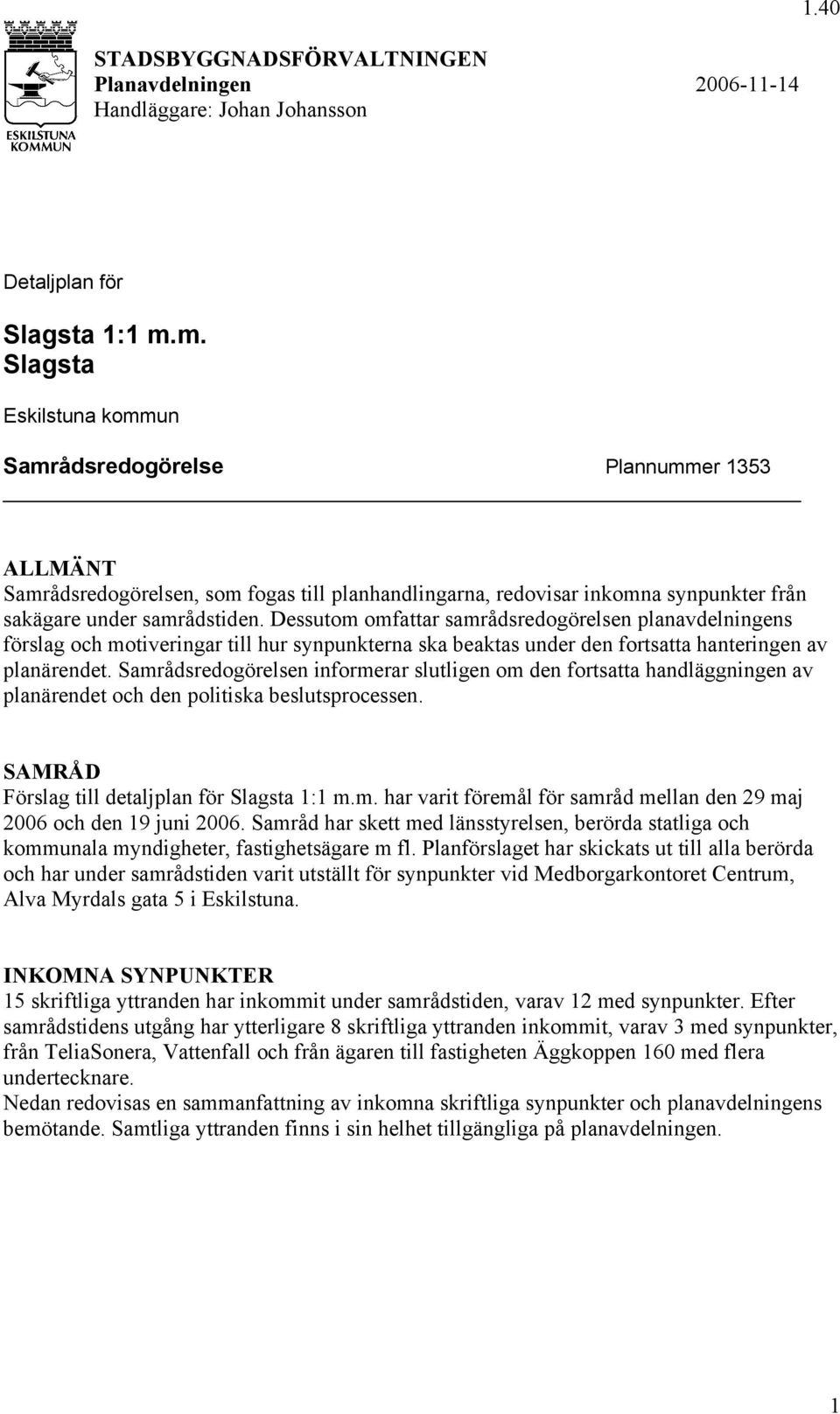 Dessutom omfattar samrådsredogörelsen planavdelningens förslag och motiveringar till hur synpunkterna ska beaktas under den fortsatta hanteringen av planärendet.