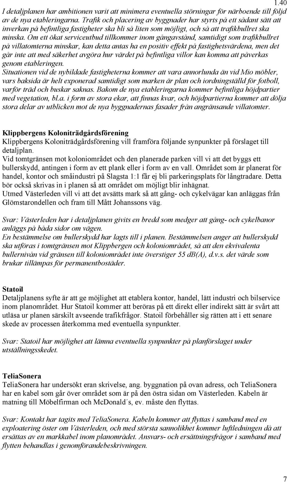 Om ett ökat serviceutbud tillkommer inom gångavstånd, samtidigt som trafikbullret på villatomterna minskar, kan detta antas ha en positiv effekt på fastighetsvärdena, men det går inte att med