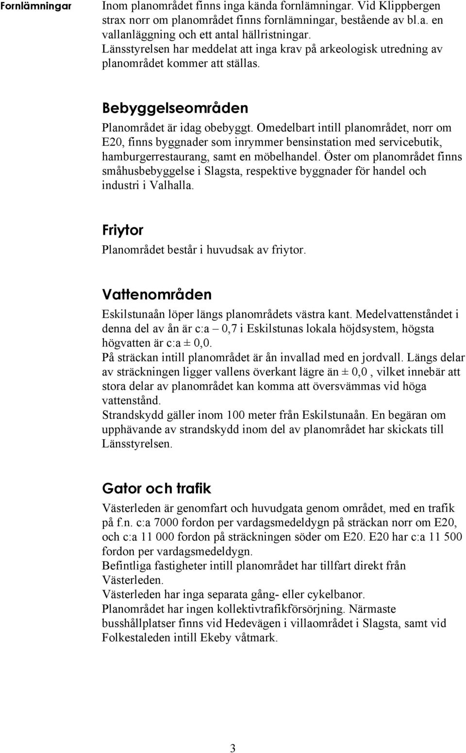 Omedelbart intill planområdet, norr om E20, finns byggnader som inrymmer bensinstation med servicebutik, hamburgerrestaurang, samt en möbelhandel.