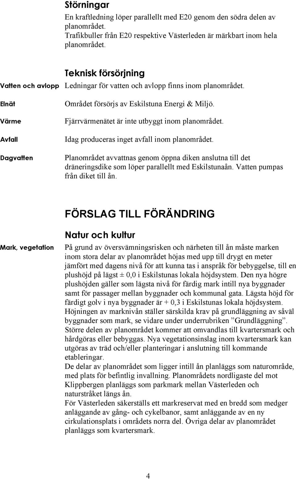 Fjärrvärmenätet är inte utbyggt inom planområdet. Idag produceras inget avfall inom planområdet.