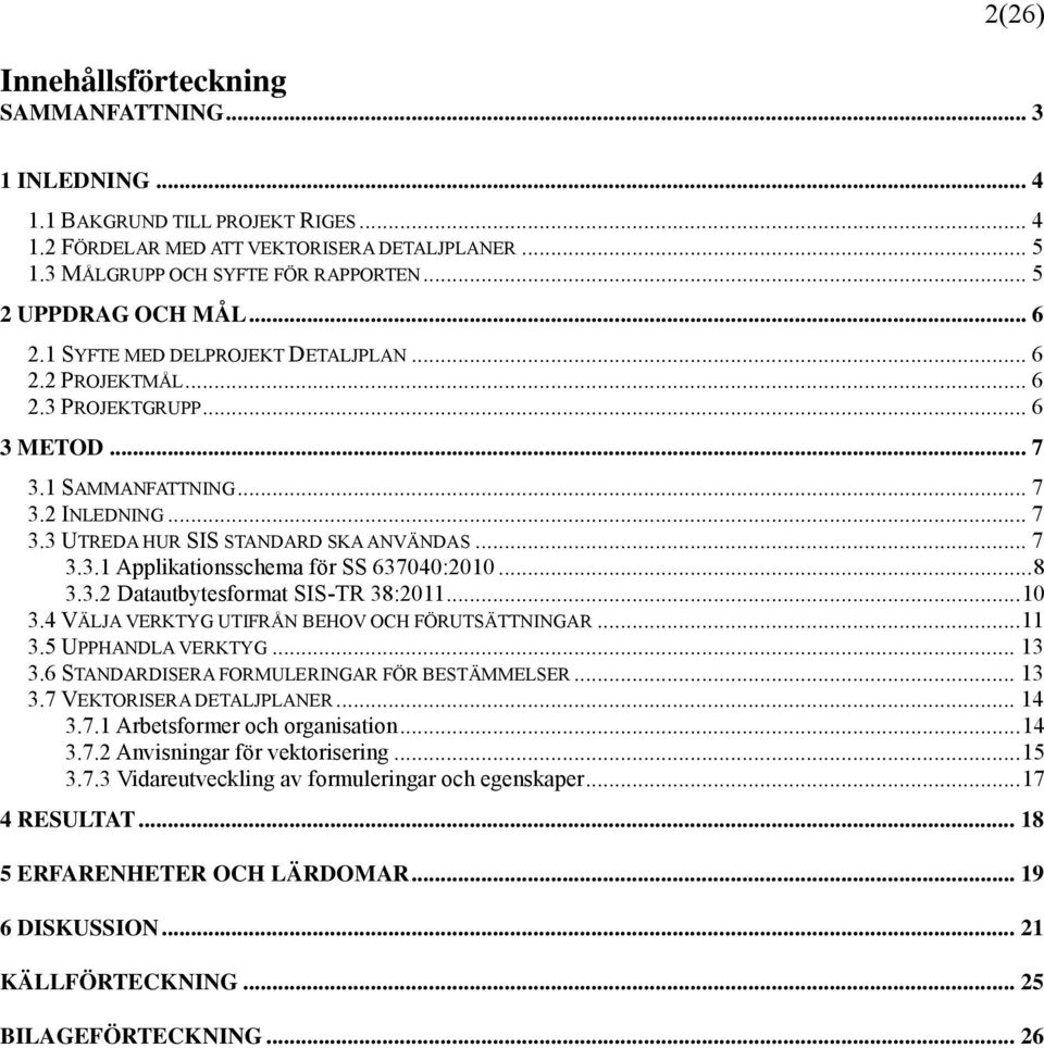 .. 7 3.3.1 Applikationsschema för SS 637040:2010... 8 3.3.2 Datautbytesformat SIS-TR 38:2011... 10 3.4 VÄLJA VERKTYG UTIFRÅN BEHOV OCH FÖRUTSÄTTNINGAR... 11 3.5 UPPHANDLA VERKTYG... 13 3.