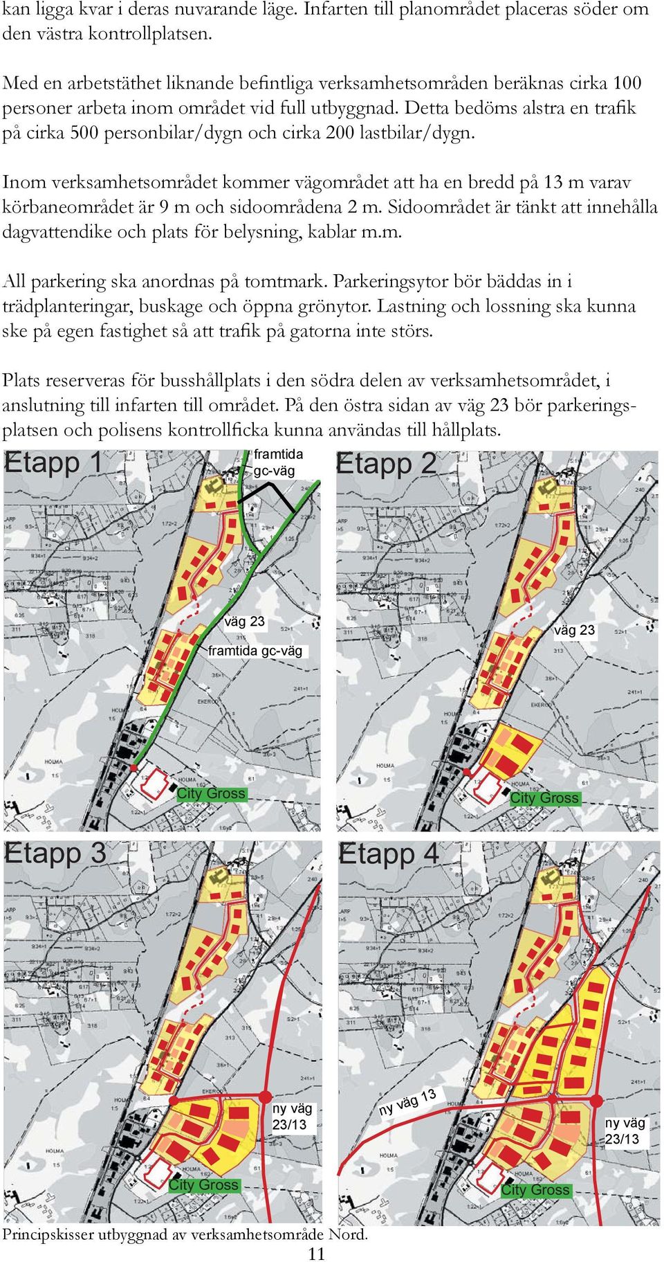 Detta bedöms alstra en trafik på cirka 500 personbilar/dygn och cirka 200 lastbilar/dygn.