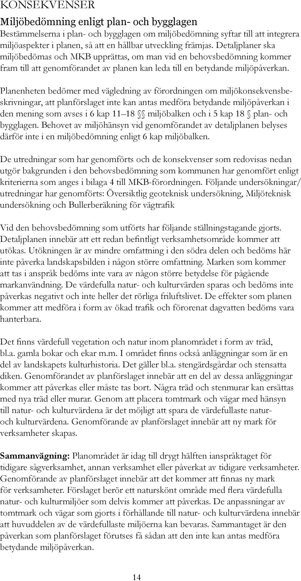 Planenheten bedömer med vägledning av förordningen om miljökonsekvensbeskrivningar, att planförslaget inte kan antas medföra betydande miljöpåverkan i den mening som avses i 6 kap 11 18 miljöbalken