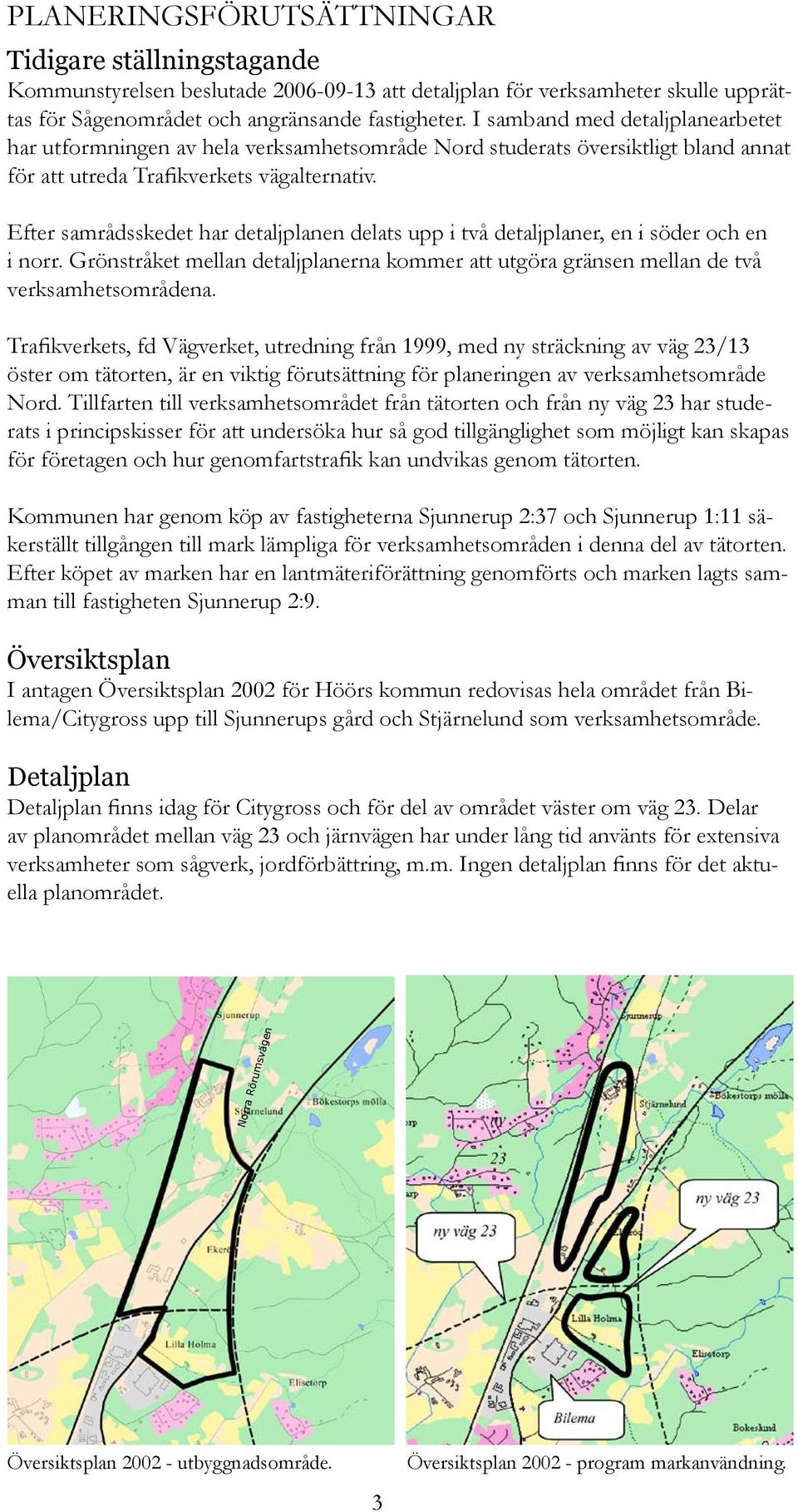 Efter samrådsskedet har detaljplanen delats upp i två detaljplaner, en i söder och en i norr. Grönstråket mellan detaljplanerna kommer att utgöra gränsen mellan de två verksamhetsområdena.