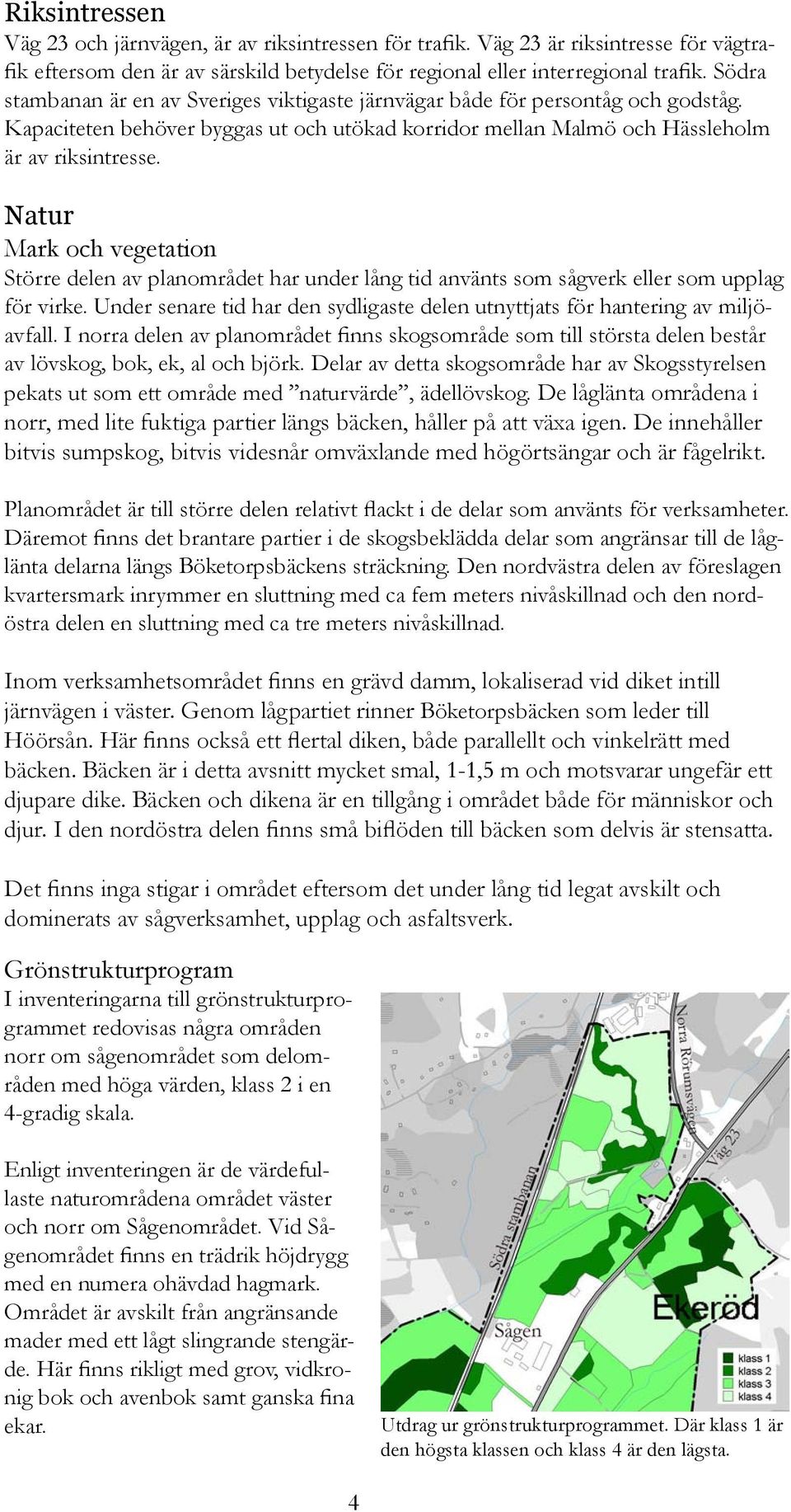 Natur Mark och vegetation Större delen av planområdet har under lång tid använts som sågverk eller som upplag för virke.