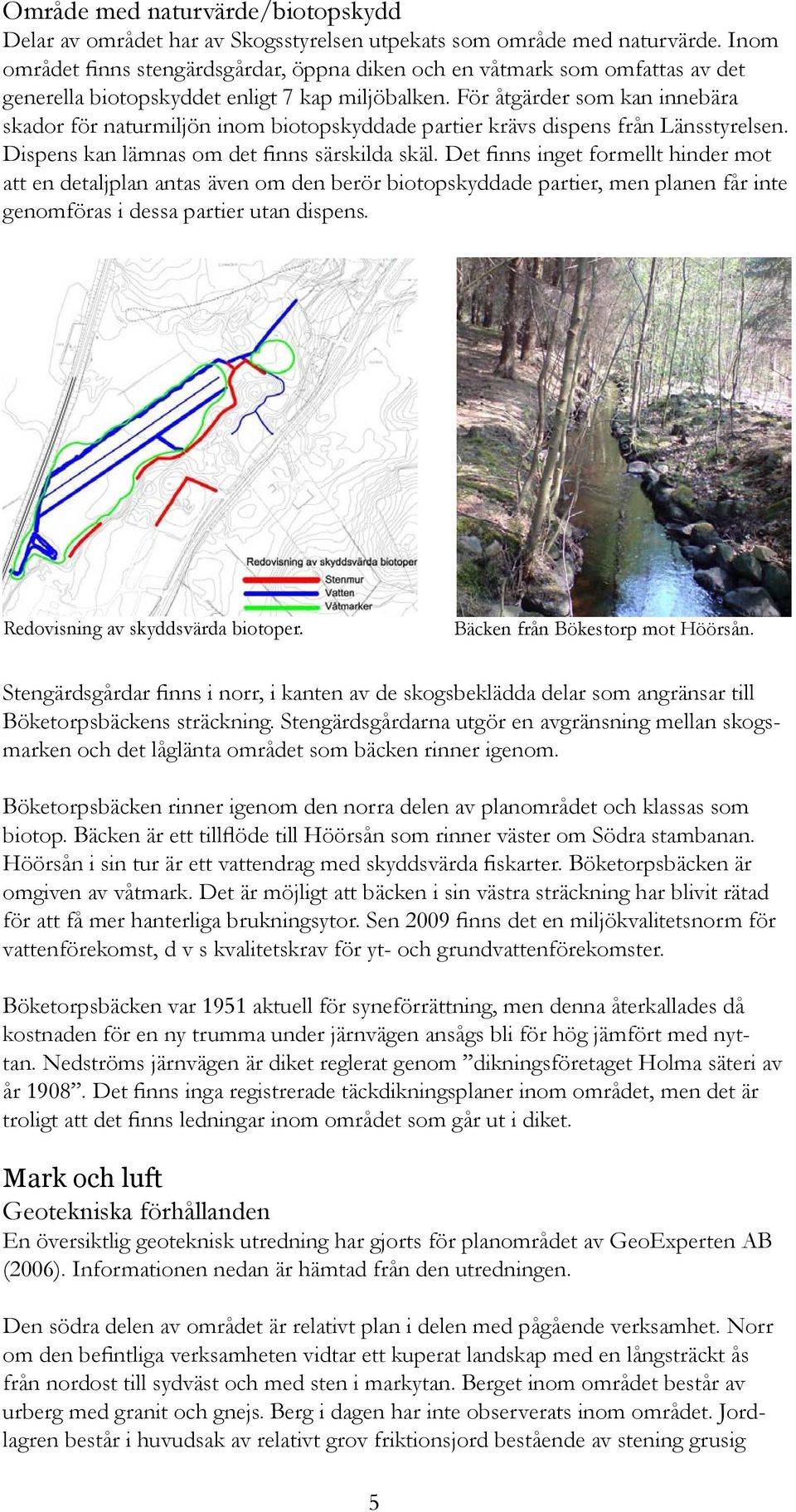 För åtgärder som kan innebära skador för naturmiljön inom biotopskyddade partier krävs dispens från Länsstyrelsen. Dispens kan lämnas om det finns särskilda skäl.