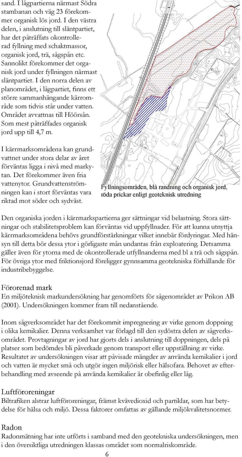 Sannolikt förekommer det organisk jord under fyllningen närmast släntpartiet. I den norra delen av planområdet, i lågpartiet, finns ett större sammanhängande kärrområde som tidvis står under vatten.