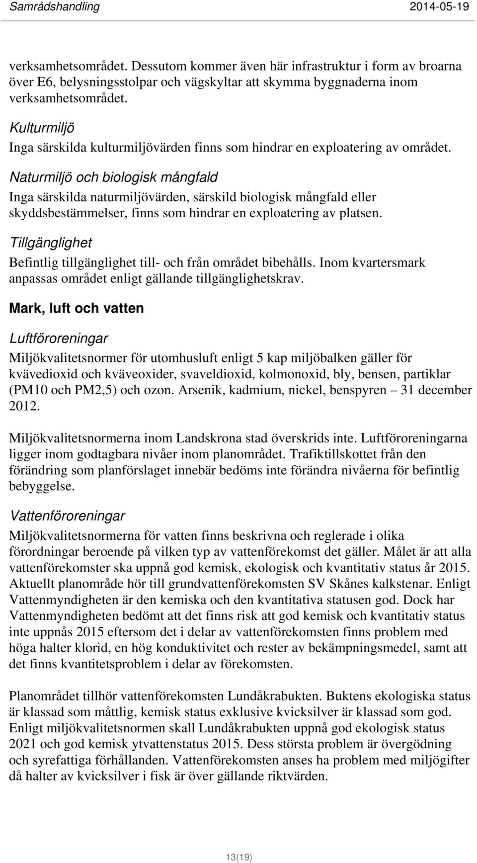 Naturmiljö och biologisk mångfald Inga särskilda naturmiljövärden, särskild biologisk mångfald eller skyddsbestämmelser, finns som hindrar en exploatering av platsen.