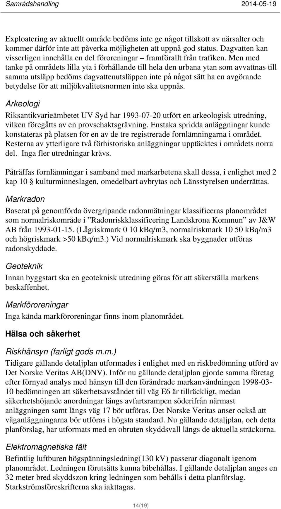 Men med tanke på områdets lilla yta i förhållande till hela den urbana ytan som avvattnas till samma utsläpp bedöms dagvattenutsläppen inte på något sätt ha en avgörande betydelse för att