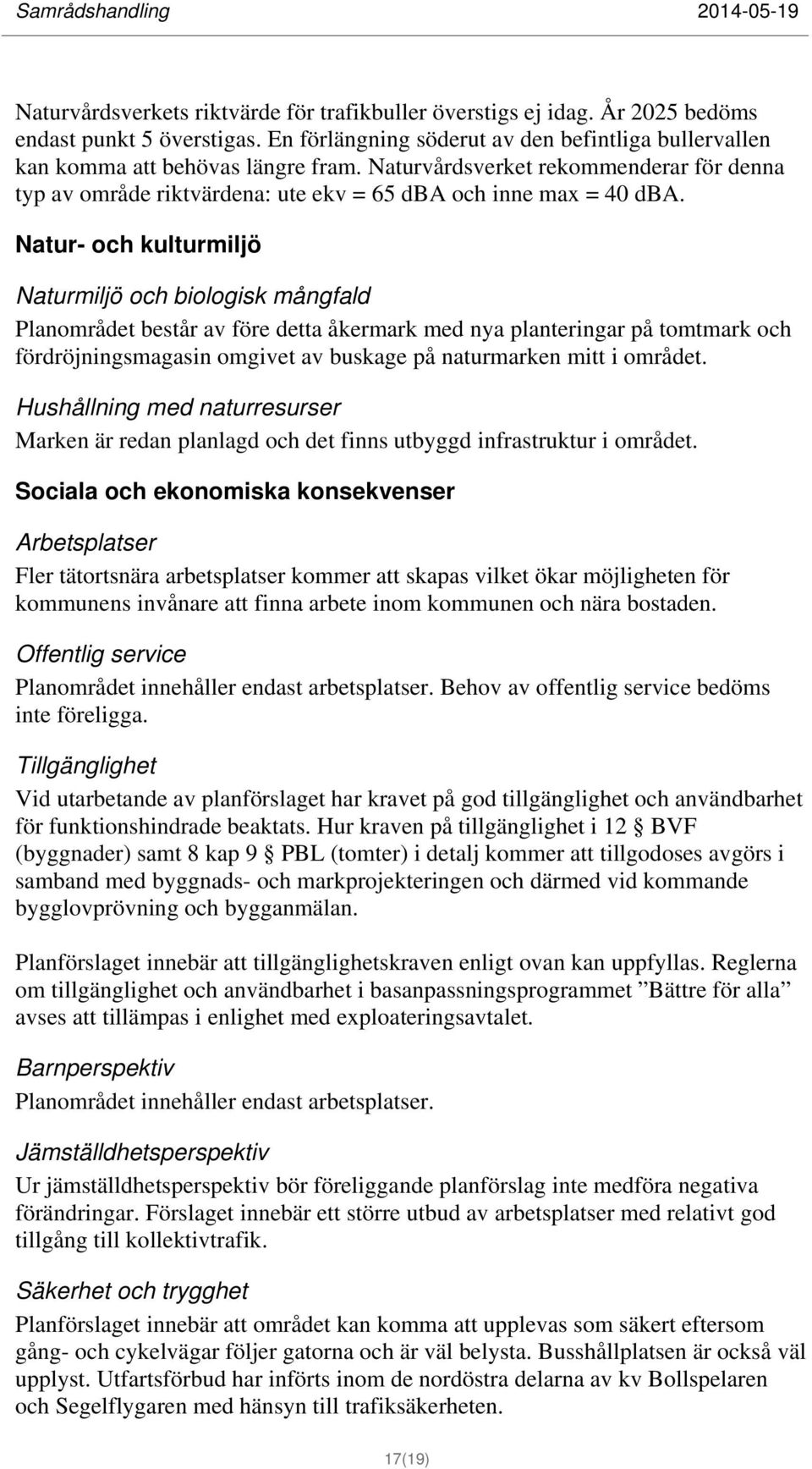 Natur- och kulturmiljö Naturmiljö och biologisk mångfald Planområdet består av före detta åkermark med nya planteringar på tomtmark och fördröjningsmagasin omgivet av buskage på naturmarken mitt i