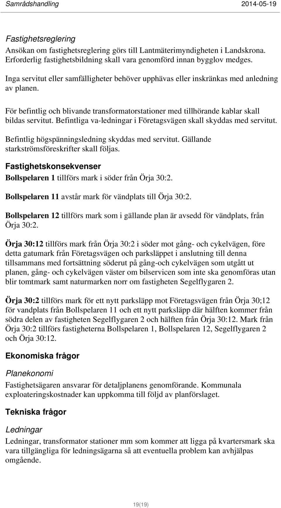 Befintliga va-ledningar i Företagsvägen skall skyddas med servitut. Befintlig högspänningsledning skyddas med servitut. Gällande starkströmsföreskrifter skall följas.