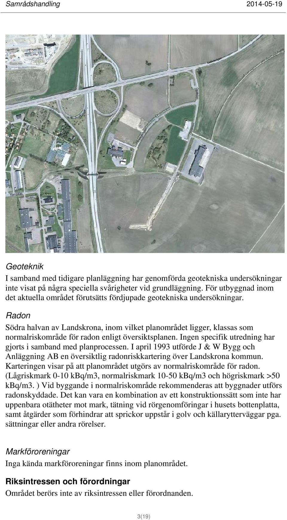 Radon Södra halvan av Landskrona, inom vilket planområdet ligger, klassas som normalriskområde för radon enligt översiktsplanen. Ingen specifik utredning har gjorts i samband med planprocessen.