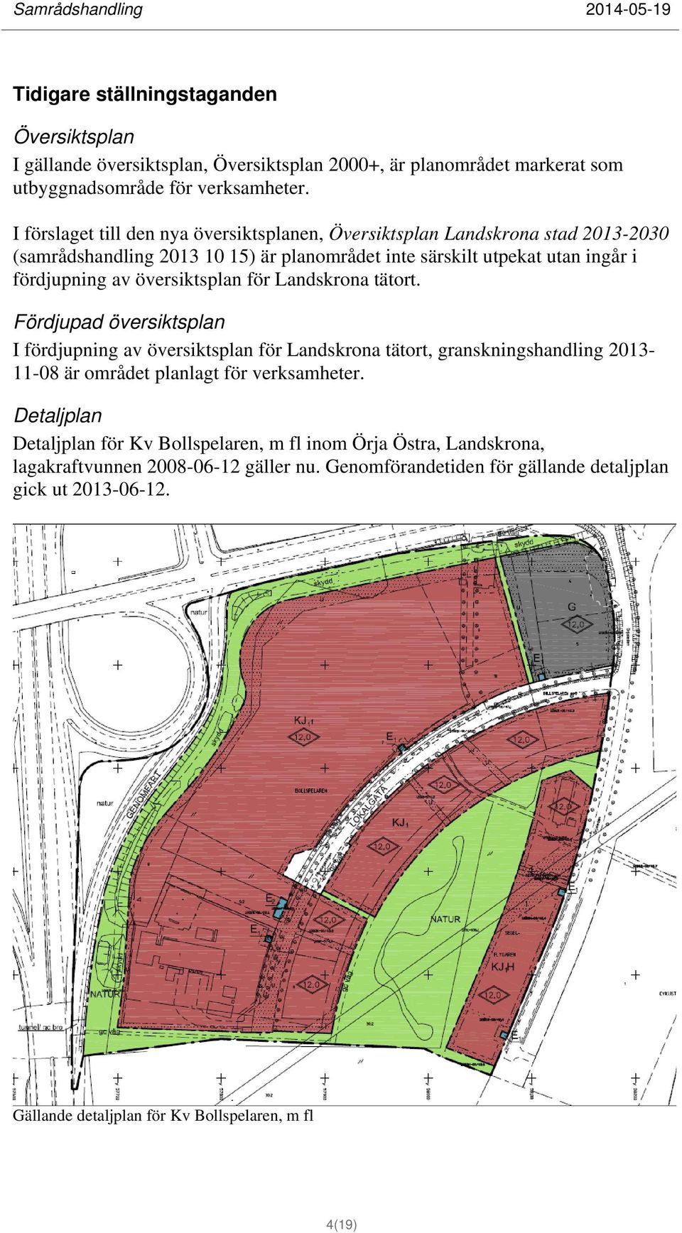 översiktsplan för Landskrona tätort. Fördjupad översiktsplan I fördjupning av översiktsplan för Landskrona tätort, granskningshandling 2013-11-08 är området planlagt för verksamheter.