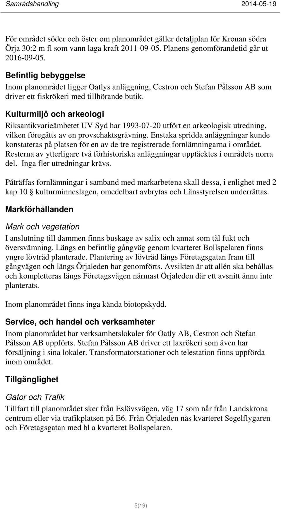 Kulturmiljö och arkeologi Riksantikvarieämbetet UV Syd har 1993-07-20 utfört en arkeologisk utredning, vilken föregåtts av en provschaktsgrävning.