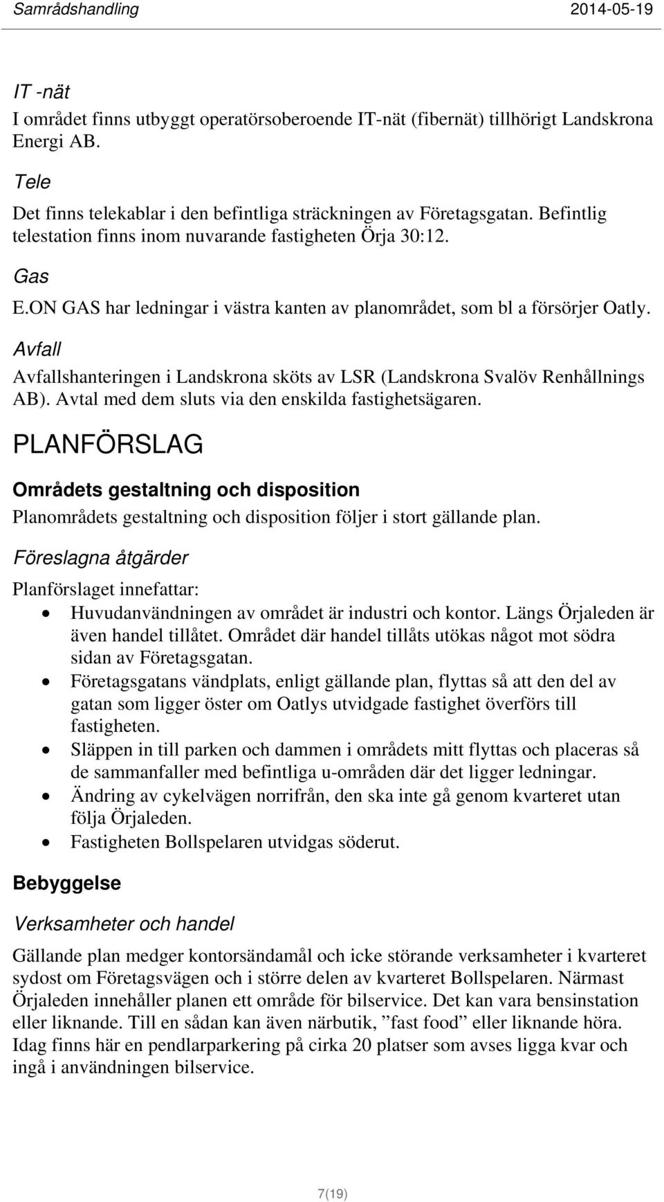 Avfall Avfallshanteringen i Landskrona sköts av LSR (Landskrona Svalöv Renhållnings AB). Avtal med dem sluts via den enskilda fastighetsägaren.