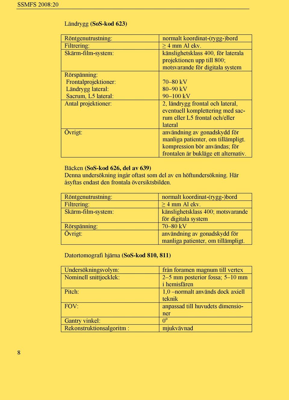 känslighetsklass 400, för laterala projektionen upp till 800; motsvarande för digitala system 70 80 kv 80 90 kv 90 100 kv 2, ländrygg frontal och lateral, eventuell komplettering med sacrum eller L5
