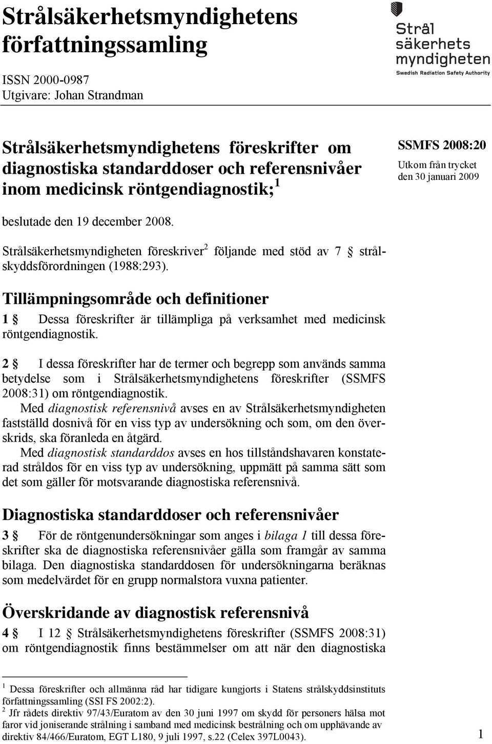 Strålsäkerhetsmyndigheten föreskriver 2 följande med stöd av 7 strålskyddsförordningen (1988:293).