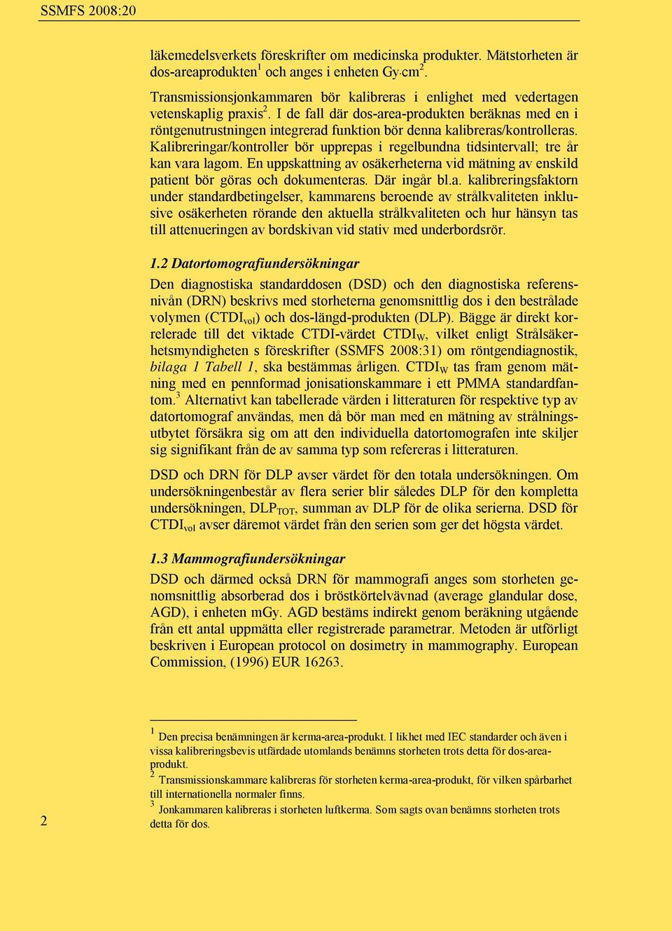 I de fall där dos-area-produkten beräknas med en i röntgenutrustningen integrerad funktion bör denna kalibreras/kontrolleras.