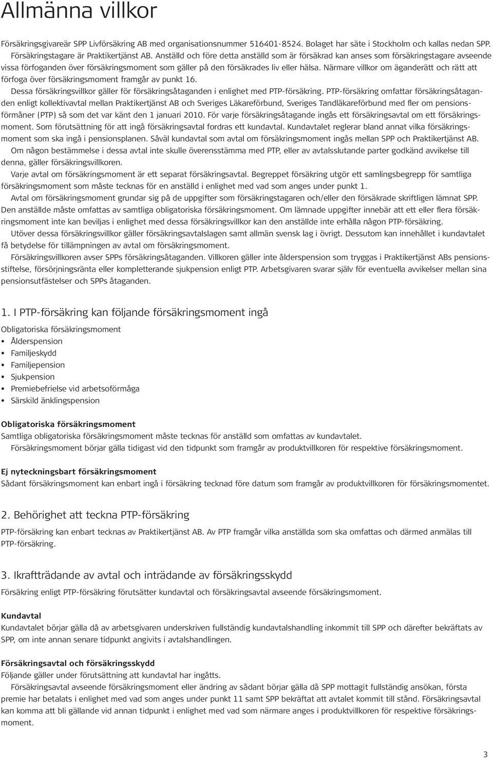 Närmare villkor om äganderätt och rätt att förfoga över försäkringsmoment framgår av punkt 16. Dessa försäkringsvillkor gäller för försäkringsåtaganden i enlighet med PTP-försäkring.