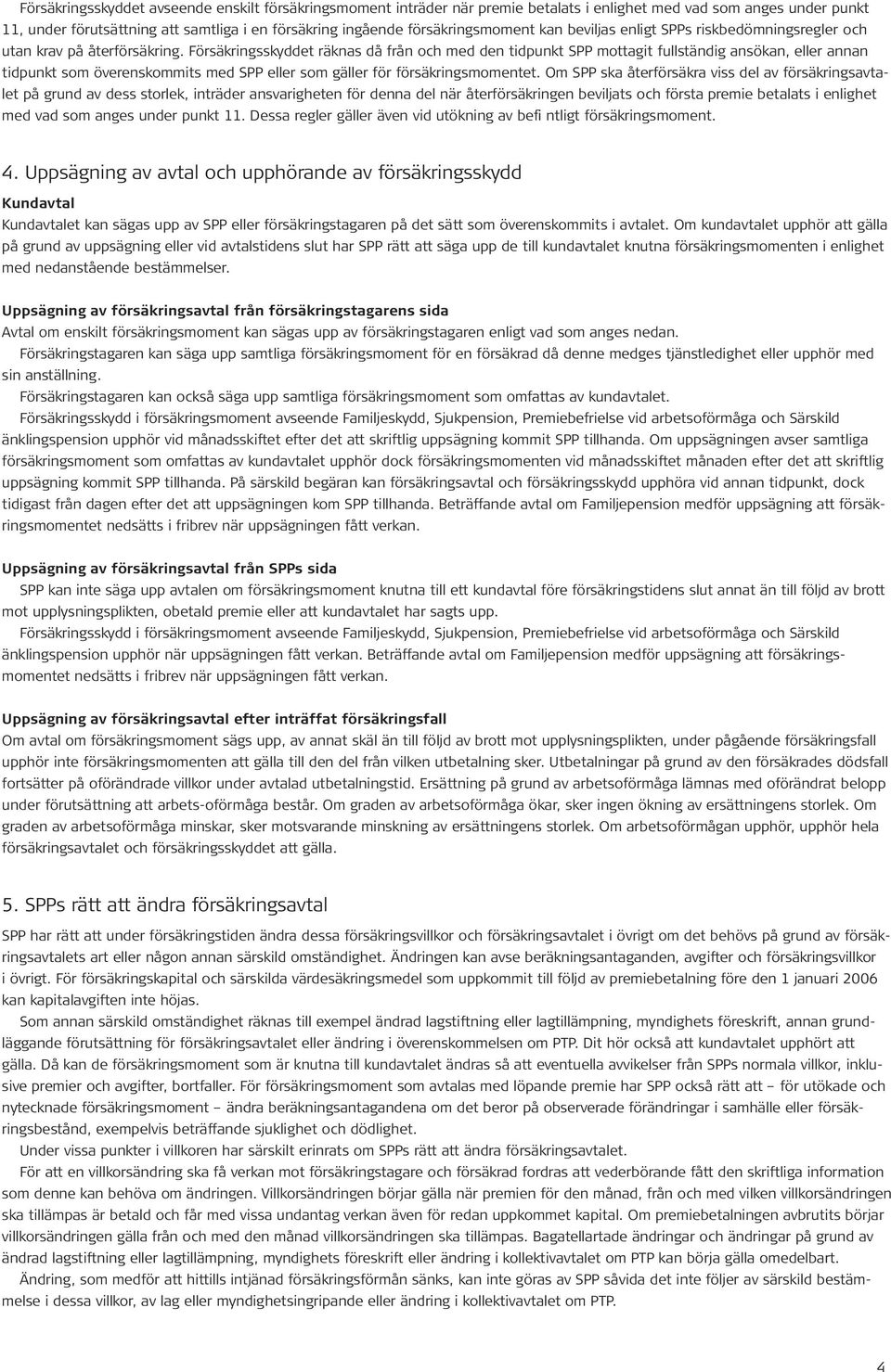 Försäkringsskyddet räknas då från och med den tidpunkt SPP mottagit fullständig ansökan, eller annan tidpunkt som överenskommits med SPP eller som gäller för försäkringsmomentet.