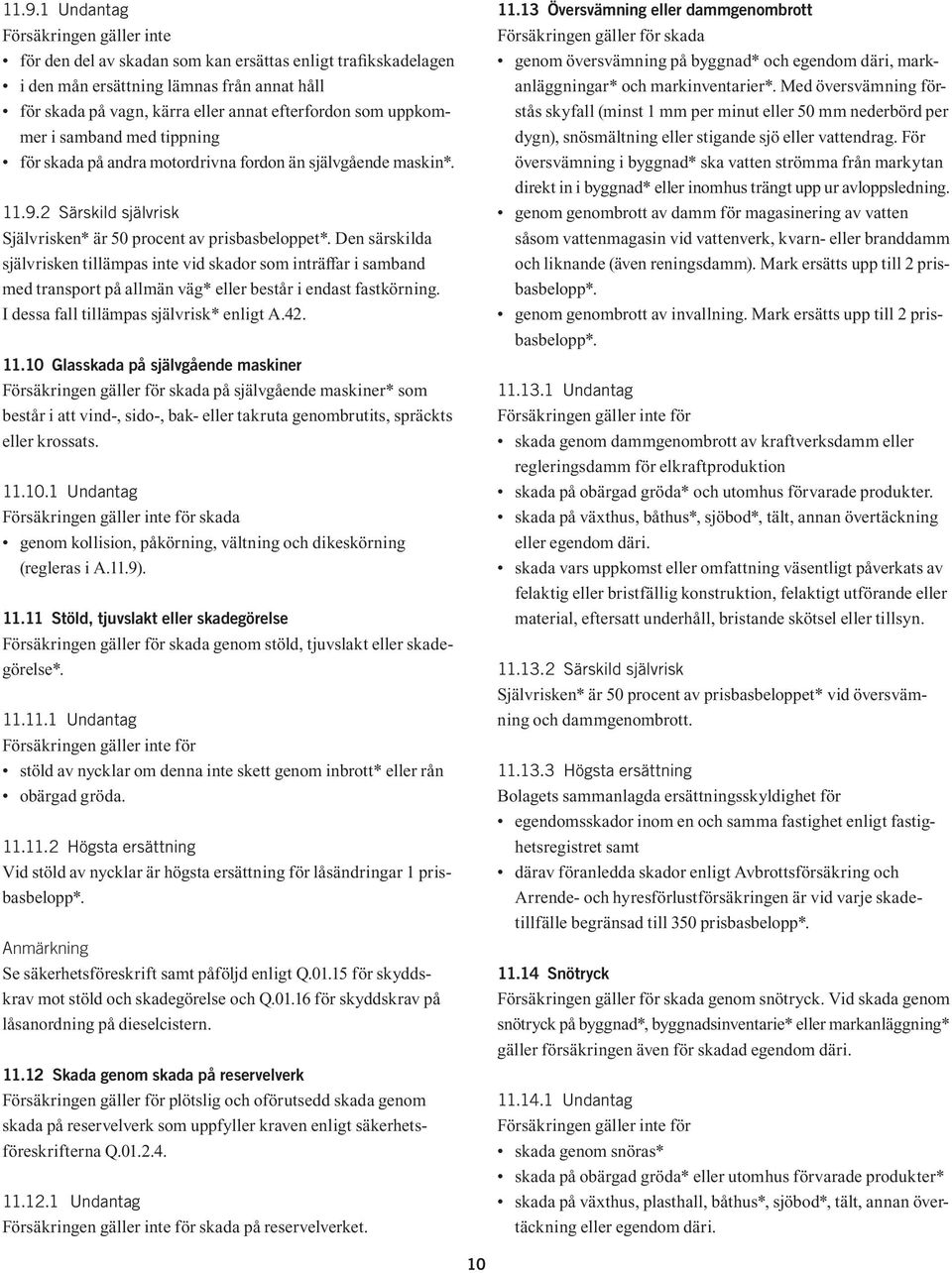 Den särskilda självrisken tillämpas inte vid skador som inträffar i samband med transport på allmän väg* eller består i endast fastkörning. I dessa fall tillämpas självrisk* enligt A.42. 11.