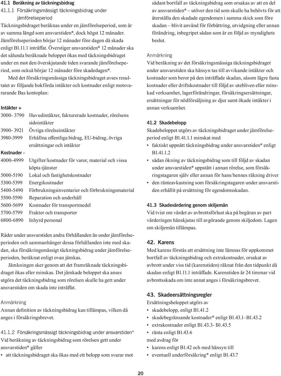 Överstiger ansvarstiden* 12 månader ska det sålunda beräknade beloppet ökas med täckningsbidraget under en mot den överskjutande tiden svarande jämförelseperiod, som också börjar 12 månader före