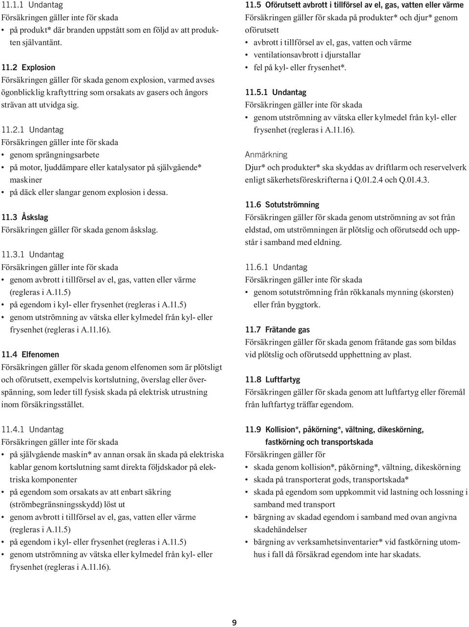 11.3 Åskslag Försäkringen gäller för skada genom åskslag. 11.3.1 Undantag Försäkringen gäller inte för skada genom avbrott i tillförsel av el, gas, vatten eller värme (regleras i A.11.5) på egendom i kyl- eller frysenhet (regleras i A.