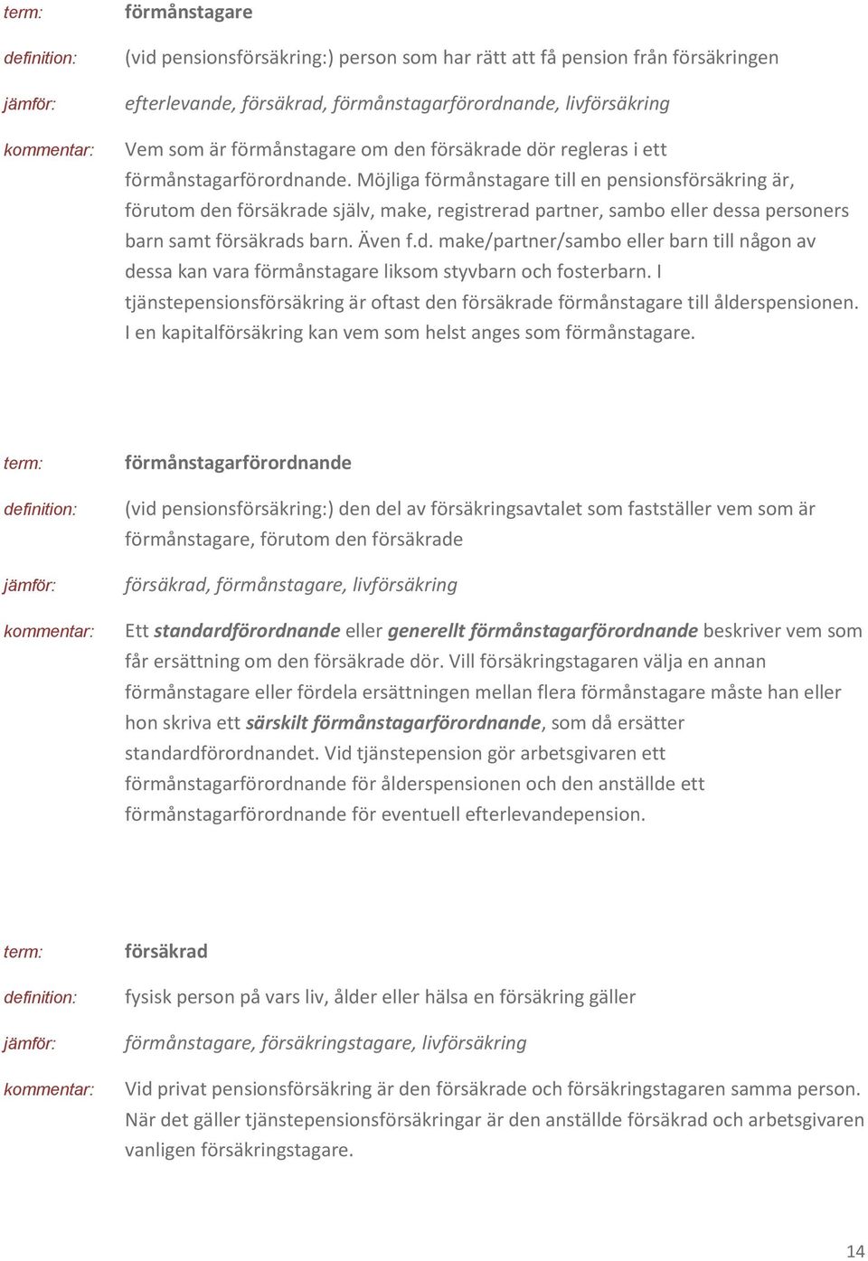 Möjliga förmånstagare till en pensionsförsäkring är, förutom den försäkrade själv, make, registrerad partner, sambo eller dessa personers barn samt försäkrads barn. Även f.d. make/partner/sambo eller barn till någon av dessa kan vara förmånstagare liksom styvbarn och fosterbarn.