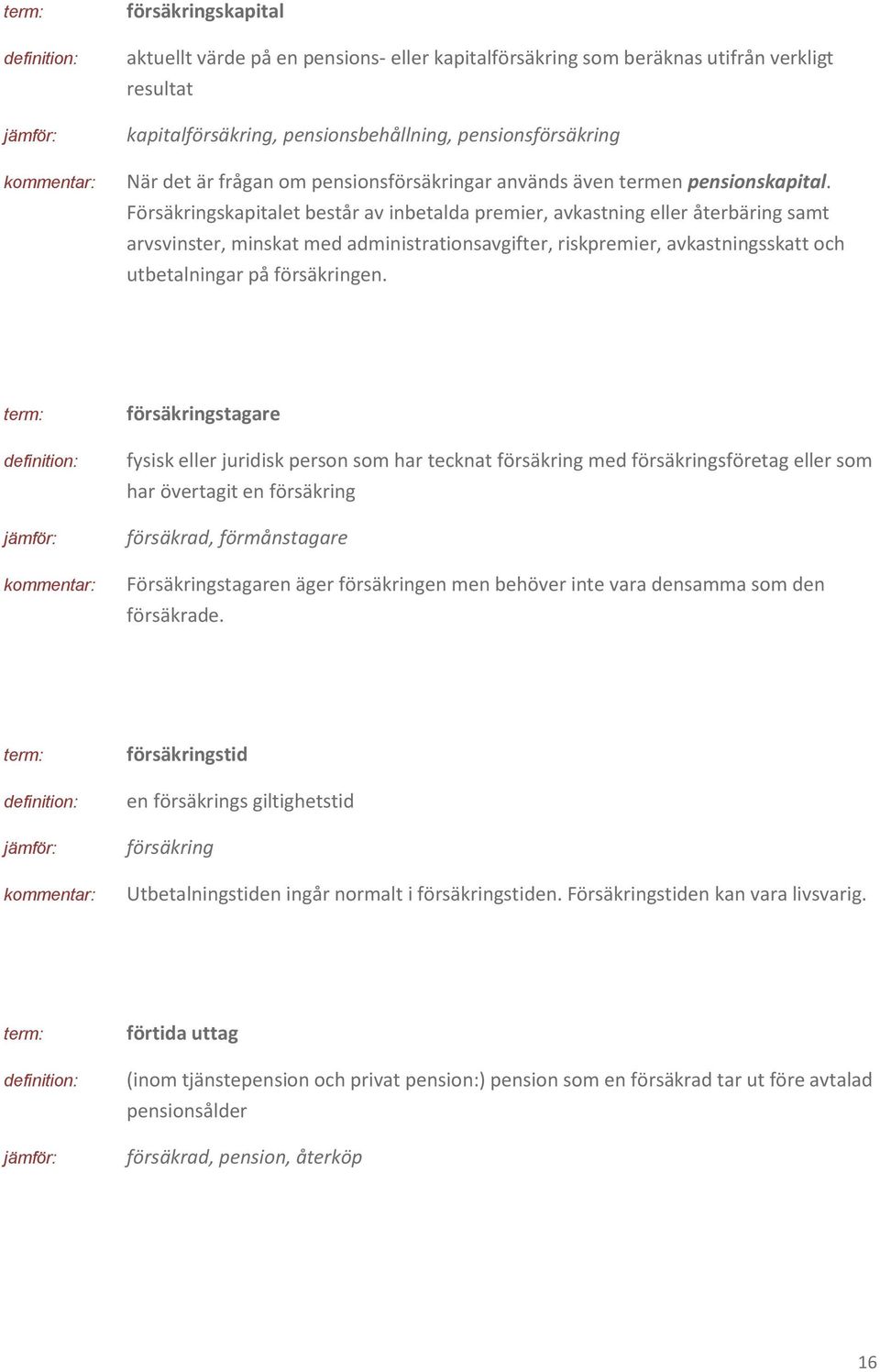 Försäkringskapitalet består av inbetalda premier, avkastning eller återbäring samt arvsvinster, minskat med administrationsavgifter, riskpremier, avkastningsskatt och utbetalningar på försäkringen.