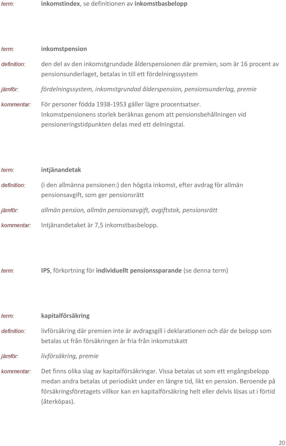 Inkomstpensionens storlek beräknas genom att pensionsbehållningen vid pensioneringstidpunkten delas med ett delningstal.