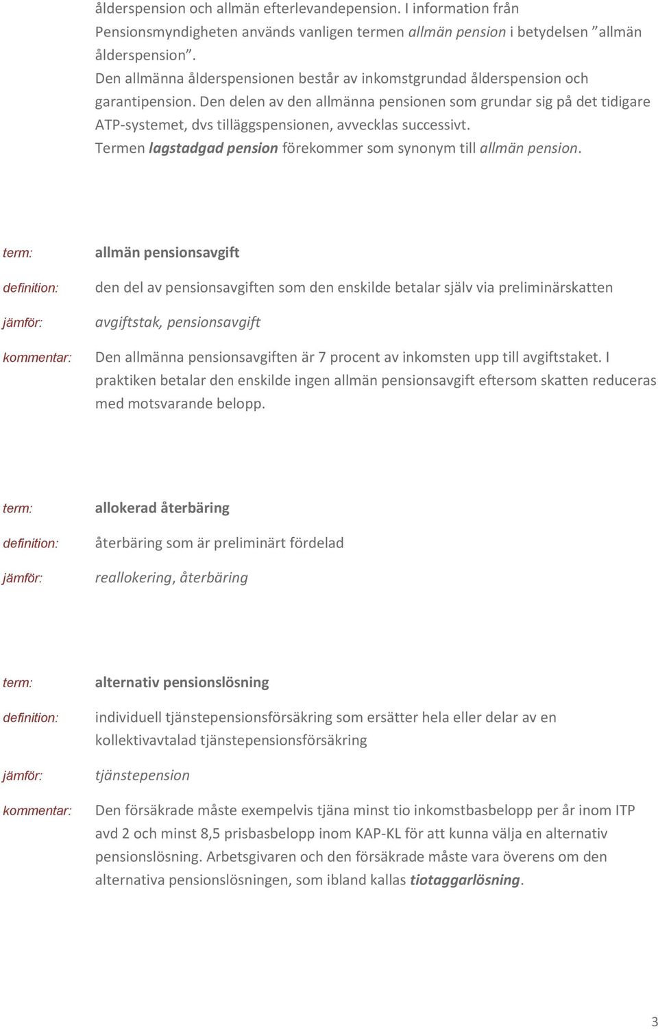 Den delen av den allmänna pensionen som grundar sig på det tidigare ATP-systemet, dvs tilläggspensionen, avvecklas successivt. Termen lagstadgad pension förekommer som synonym till allmän pension.