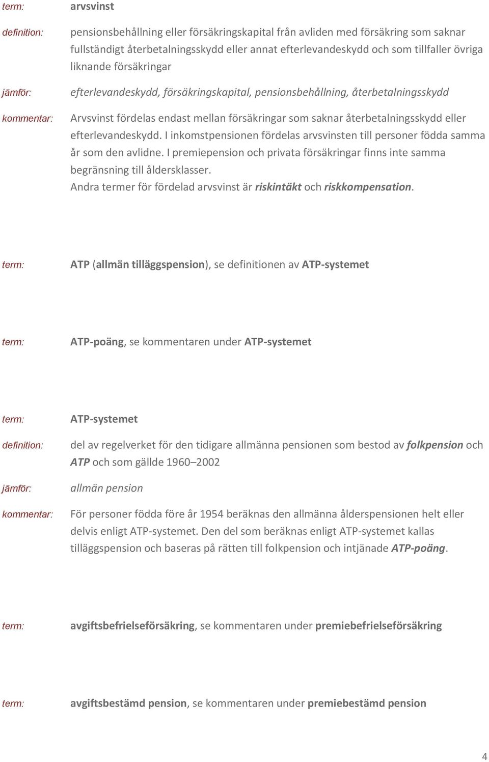 I inkomstpensionen fördelas arvsvinsten till personer födda samma år som den avlidne. I premiepension och privata försäkringar finns inte samma begränsning till åldersklasser.