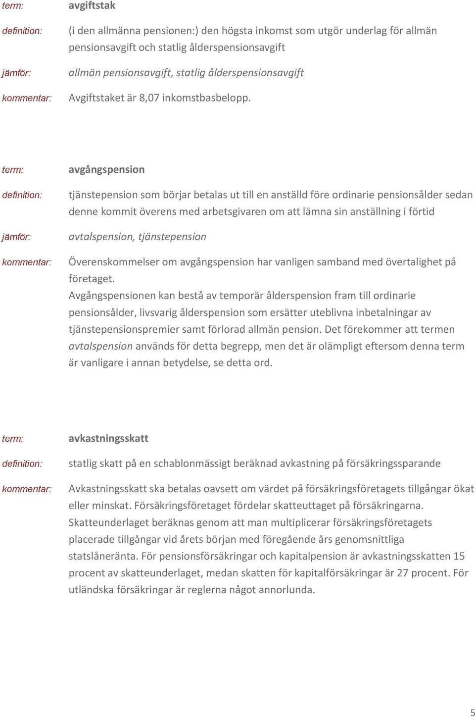 avgångspension tjänstepension som börjar betalas ut till en anställd före ordinarie pensionsålder sedan denne kommit överens med arbetsgivaren om att lämna sin anställning i förtid avtalspension,