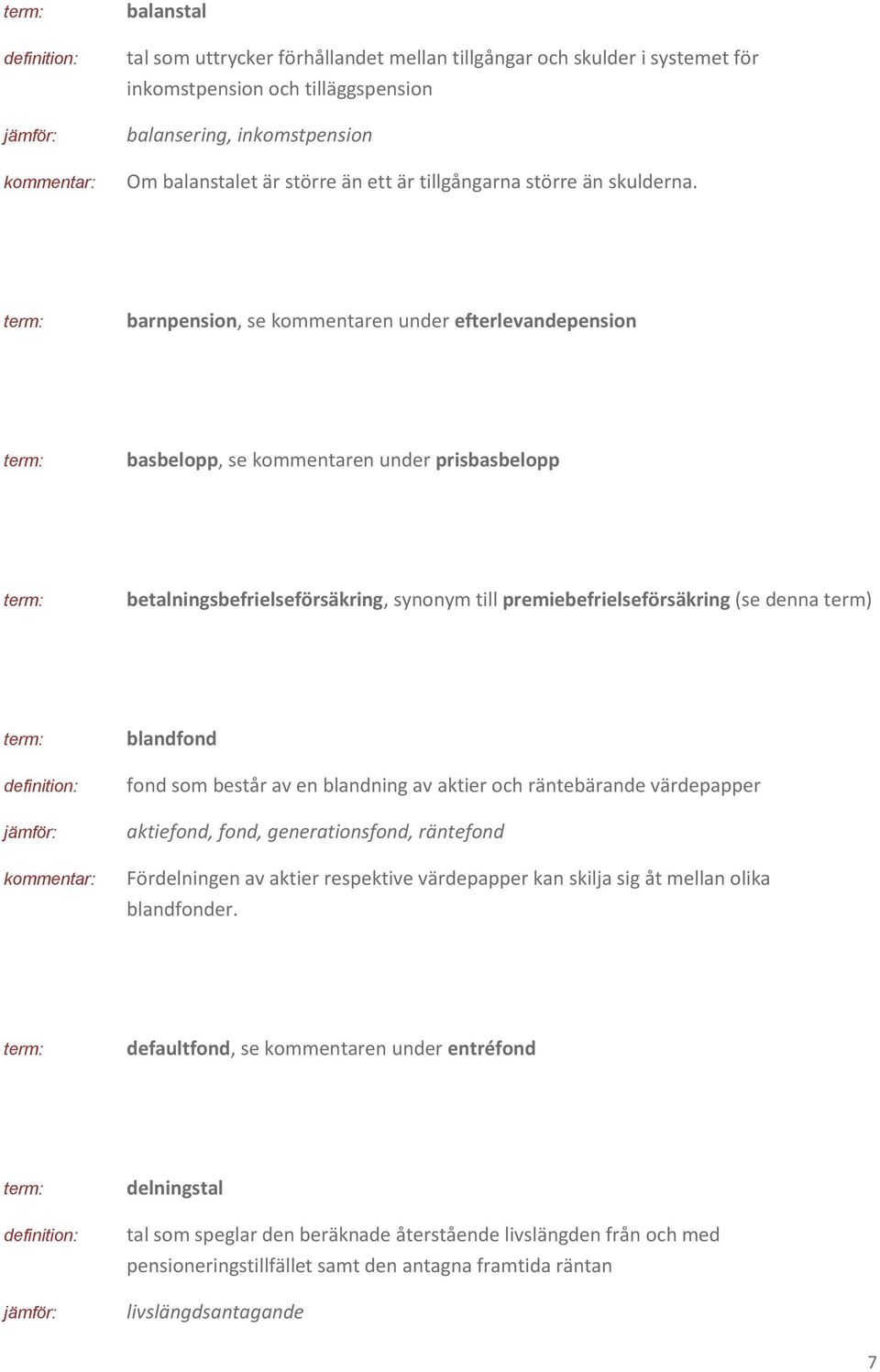 barnpension, se kommentaren under efterlevandepension basbelopp, se kommentaren under prisbasbelopp betalningsbefrielseförsäkring, synonym till premiebefrielseförsäkring (se denna term) blandfond