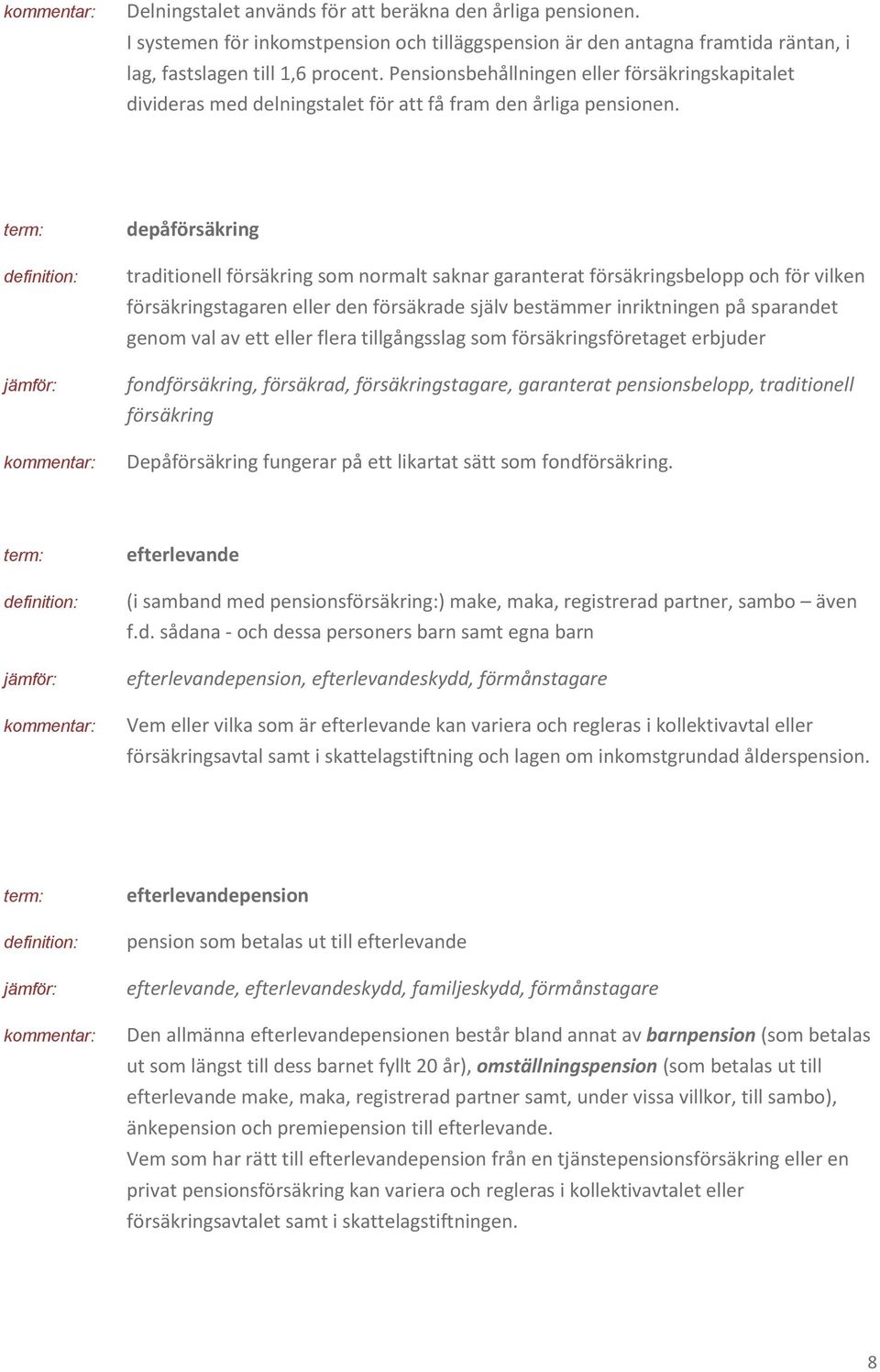 depåförsäkring traditionell försäkring som normalt saknar garanterat försäkringsbelopp och för vilken försäkringstagaren eller den försäkrade själv bestämmer inriktningen på sparandet genom val av